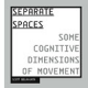Separate Spaces: some cognitive dimensions of movement by Scott deLahunta